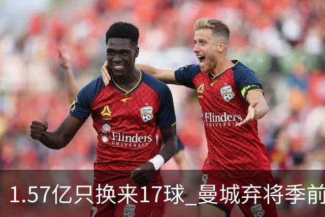 1.57亿只换来17球 曼城弃将季前赛被除名